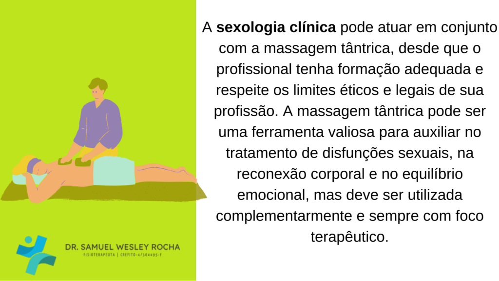 A sexologia clínica pode atuar em conjunto com a massagem tântrica, desde que o profissional tenha formação adequada e respeite os limites éticos e legais de sua profissão. A massagem tântrica pode ser uma ferramenta valiosa para ajudar no tratamento de disfunções sexuais, na reconexão corporal e no equilíbrio emocional, mas deve ser utilizada de forma complementar e sempre com foco terapêutico.